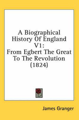 Cover image for A Biographical History of England V1: From Egbert the Great to the Revolution (1824)