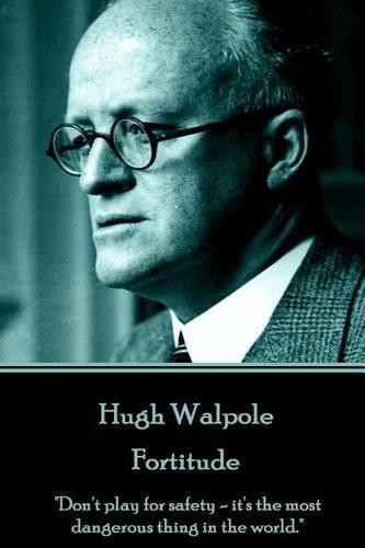 Hugh Walpole - Fortitude: Don't Play for Safety - It's the Most Dangerous Thing in the World.