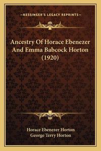 Cover image for Ancestry of Horace Ebenezer and Emma Babcock Horton (1920)