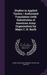 Cover image for Studies in Applied Tactics / Authorized Translation (with Substitution of American Army Organization) by Major C. H. Barth