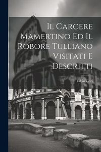 Cover image for Il Carcere Mamertino Ed Il Robore Tulliano Visitati E Descritti