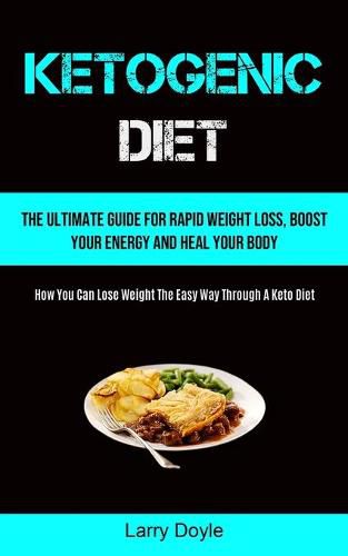 Cover image for Ketogenic Diet: The Ultimate Guide For Rapid Weight Loss, Boost Your Energy And Heal Your Body (How You Can Lose Weight The Easy Way Through A Keto Diet)