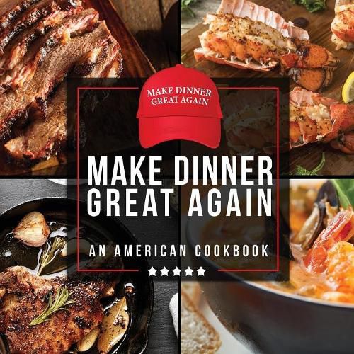 Cover image for Make Dinner Great Again - An American Cookbook: 40 Recipes That Keep Your Favorite President's Mind, Body, and Soul Strong - A Funny White Elephant Goodie for Men and Women