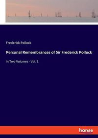 Cover image for Personal Remembrances of Sir Frederick Pollock: in Two Volumes - Vol. 1