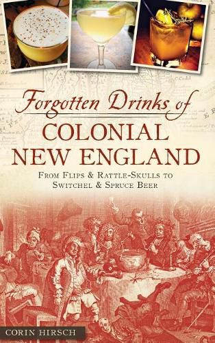 Cover image for Forgotten Drinks of Colonial New England: From Flips and Rattle-Skulls to Switchel and Spruce Beer