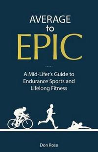 Cover image for Average to Epic: A Mid-Lifer's Guide to Endurance Sports and Lifelong Fitness