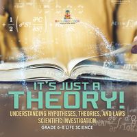 Cover image for It's Just a Theory! Understanding Hypotheses, Theories, and Laws Scientific Investigation Grade 6-8 Life Science