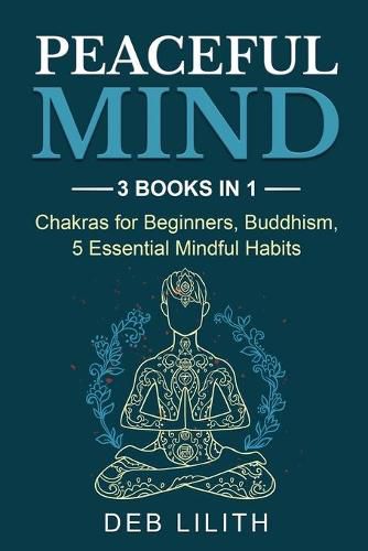 Cover image for Peaceful Mind: 3 Books in 1: Chakras for Beginners, Buddhism, 5 Essential Mindful Habits: 3 Books in 1: Chakras for Beginners,
