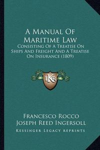 Cover image for A Manual of Maritime Law: Consisting of a Treatise on Ships and Freight and a Treatise on Insurance (1809)