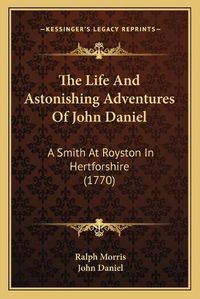 Cover image for The Life and Astonishing Adventures of John Daniel: A Smith at Royston in Hertforshire (1770)