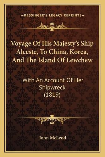 Voyage of His Majesty's Ship Alceste, to China, Korea, and Tvoyage of His Majesty's Ship Alceste, to China, Korea, and the Island of Lewchew He Island of Lewchew: With an Account of Her Shipwreck (1819) with an Account of Her Shipwreck (1819)