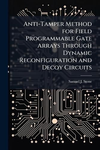 Cover image for Anti-Tamper Method for Field Programmable Gate Arrays Through Dynamic Reconfiguration and Decoy Circuits