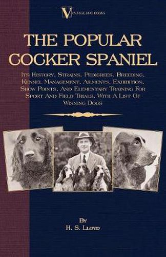 Cover image for The Popular Cocker Spaniel - Its History, Strains, Pedigrees, Breeding, Kennel Management, Ailments, Exhibition, Show Points, And Elementary Training For Sport And Field Trials, With A List Of Winning Dogs