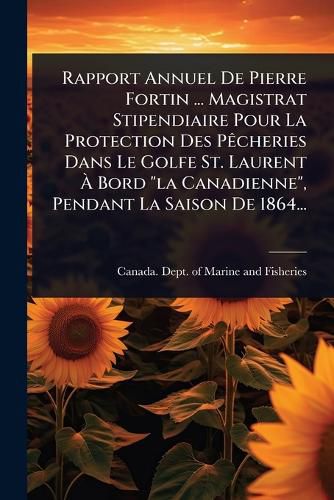 Cover image for Rapport Annuel De Pierre Fortin ... Magistrat Stipendiaire Pour La Protection Des PAacheries Dans Le Golfe St. Laurent A Bord "la Canadienne", Pendant La Saison De 1864...