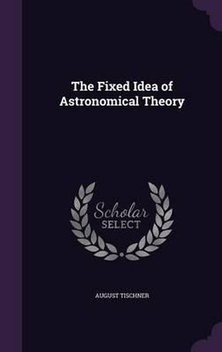 Cover image for The Fixed Idea of Astronomical Theory