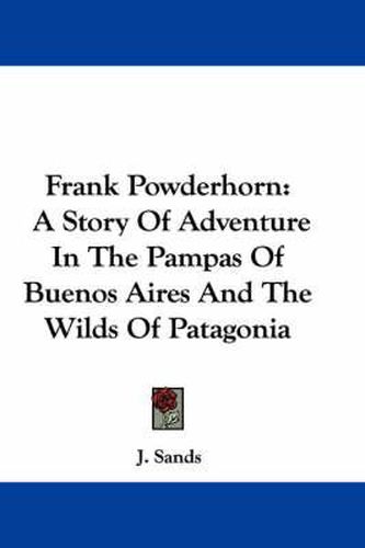 Frank Powderhorn: A Story of Adventure in the Pampas of Buenos Aires and the Wilds of Patagonia