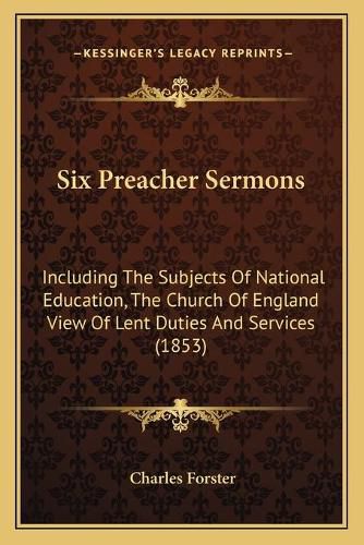 Six Preacher Sermons: Including the Subjects of National Education, the Church of England View of Lent Duties and Services (1853)