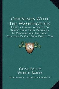 Cover image for Christmas with the Washingtons: Being a Special Account of Traditional Rites Observed in Virginia and Historic Yuletides of One First Family, the Washingtons of Mount Vernon