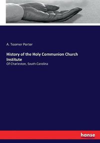 Cover image for History of the Holy Communion Church Institute: Of Charleston, South Carolina