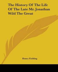 Cover image for The History Of The Life Of The Late Mr. Jonathan Wild The Great