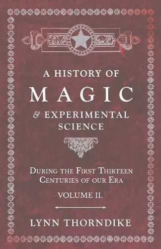 Cover image for A History of Magic and Experimental Science - During the First Thirteen Centuries of our Era - Volume II.