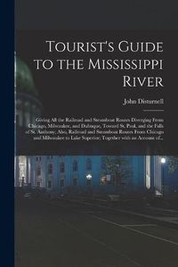 Cover image for Tourist's Guide to the Mississippi River: Giving All the Railroad and Steamboat Routes Diverging From Chicago, Milwaukee, and Dubuque, Toward St. Paul, and the Falls of St. Anthony; Also, Railroad and Steamboat Routes From Chicago and Milwaukee To...