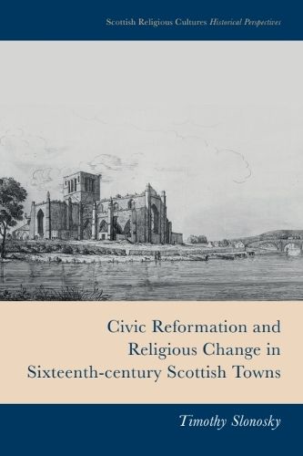 Cover image for Civic Reformation and Religious Change in Sixteenth-Century Scottish Towns