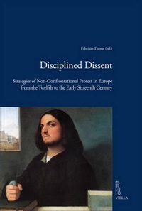 Cover image for Disciplined Dissent: Strategies of Non-Confrontational Protest in Europe from the Twelfth to the Early Sixteenth Century