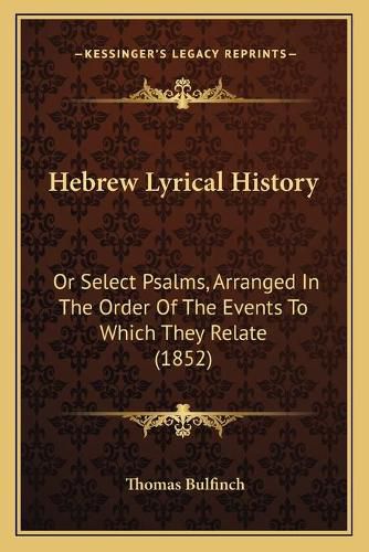 Cover image for Hebrew Lyrical History: Or Select Psalms, Arranged in the Order of the Events to Which They Relate (1852)