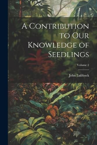 Cover image for A Contribution to Our Knowledge of Seedlings; Volume 2