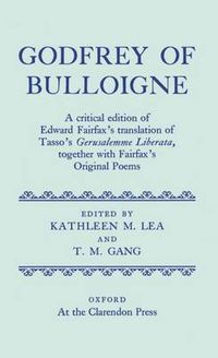 Cover image for Godfrey of Bulloigne: A Critical Edition of Edward Fairfax's Translation of Tasso's "Gerusalemme Liberata', together with Fairfax's Original Poems