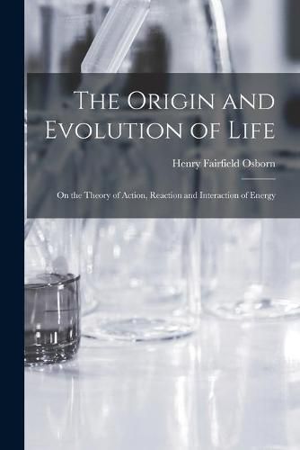 The Origin and Evolution of Life [microform]: on the Theory of Action, Reaction and Interaction of Energy