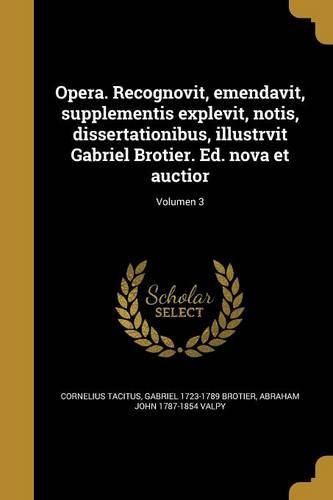 Cover image for Opera. Recognovit, emendavit, supplementis explevit, notis, dissertationibus, illustrvit Gabriel Brotier. Ed. nova et auctior; Volumen 3