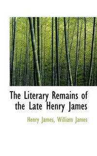 Cover image for The Literary Remains of the Late Henry James