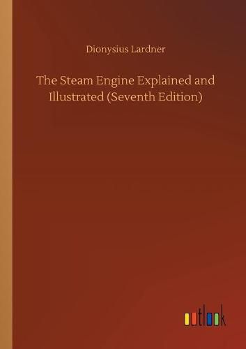 The Steam Engine Explained and Illustrated (Seventh Edition)