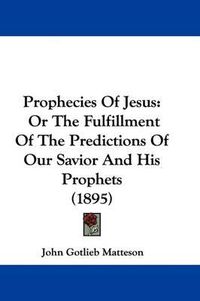 Cover image for Prophecies of Jesus: Or the Fulfillment of the Predictions of Our Savior and His Prophets (1895)