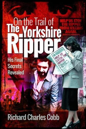 On the Trail of the Yorkshire Ripper: His Final Secrets Revealed