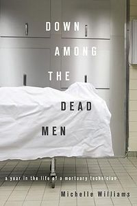 Cover image for Down Among the Dead Men: A Year in the Life of a Mortuary Technician