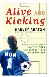 Cover image for Alive and Kicking: When Soccer Moms Take the Field and Change Their Lives Forever