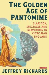 Cover image for The Golden Age of Pantomime: Slapstick, Spectacle and Subversion in Victorian England