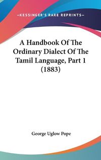 Cover image for A Handbook of the Ordinary Dialect of the Tamil Language, Part 1 (1883)