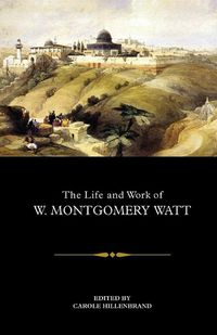 Cover image for The Life and Work of W. Montgomery Watt