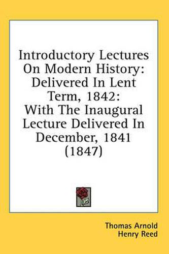 Cover image for Introductory Lectures on Modern History: Delivered in Lent Term, 1842: With the Inaugural Lecture Delivered in December, 1841 (1847)