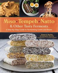 Cover image for Miso, Tempeh, Natto and Other Tasty Ferments: A Step-by-Step Guide to Fermenting Grains and Beans for Umami and Health