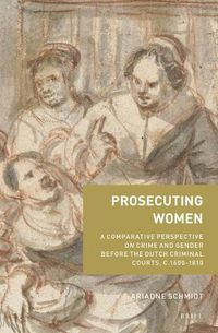 Cover image for Prosecuting Women: A Comparative Perspective on Crime and Gender Before the Dutch Criminal Courts, c.1600-1810