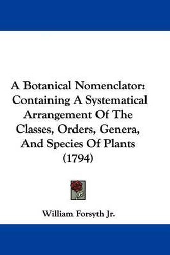 A Botanical Nomenclator: Containing a Systematical Arrangement of the Classes, Orders, Genera, and Species of Plants (1794)