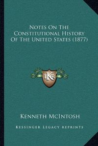 Cover image for Notes on the Constitutional History of the United States (1877)