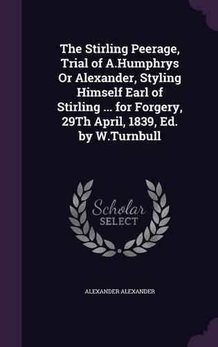 Cover image for The Stirling Peerage, Trial of A.Humphrys or Alexander, Styling Himself Earl of Stirling ... for Forgery, 29th April, 1839, Ed. by W.Turnbull