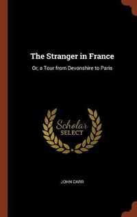 Cover image for The Stranger in France: Or, a Tour from Devonshire to Paris