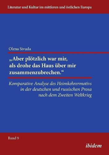 Cover image for Aber pl tzlich war mir, als drohe das Haus  ber mir zusammenzubrechen.. Komparative Analyse des Heimkehrermotivs in der deutschen und russischen Prosa nach dem Zweiten Weltkrieg